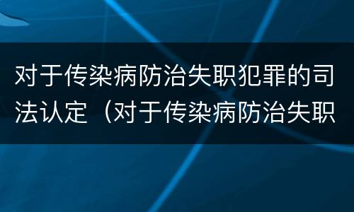 对于传染病防治失职犯罪的司法认定（对于传染病防治失职犯罪的司法认定）