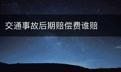 交通事故后期赔偿费谁赔