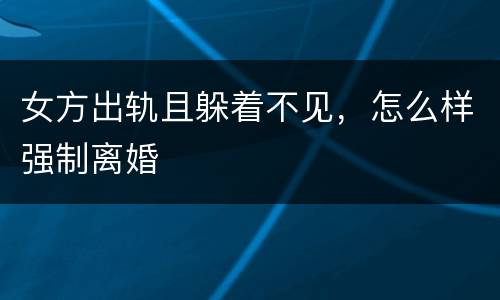 女方出轨且躲着不见，怎么样强制离婚