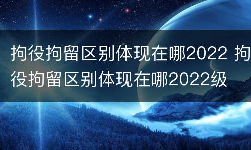 拘役拘留区别体现在哪2022 拘役拘留区别体现在哪2022级