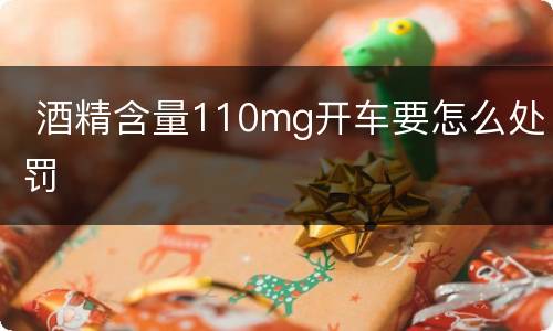  酒精含量110mg开车要怎么处罚