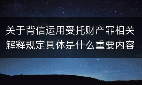 关于背信运用受托财产罪相关解释规定具体是什么重要内容