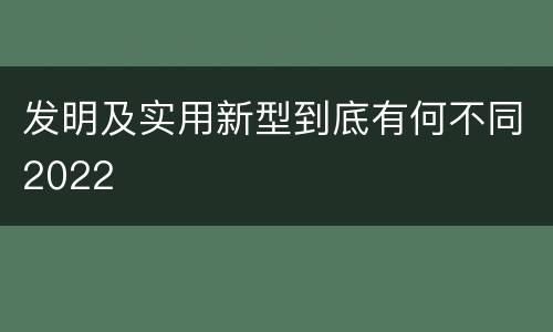 发明及实用新型到底有何不同2022