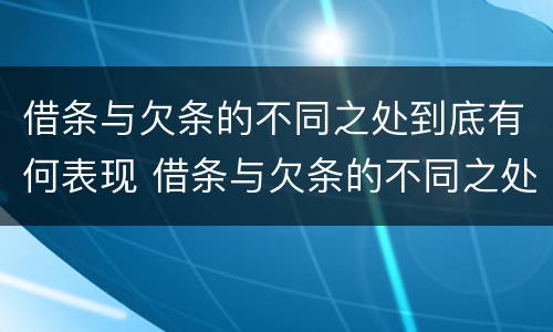 借条与欠条的不同之处到底有何表现 借条与欠条的不同之处到底有何表现呢