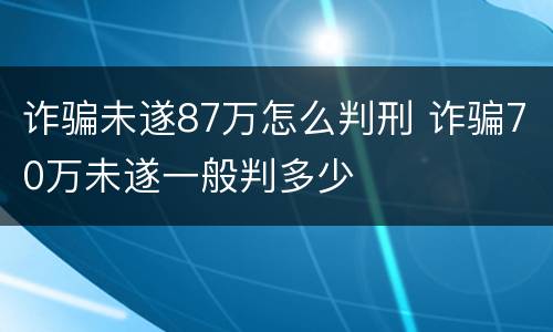 诈骗未遂87万怎么判刑 诈骗70万未遂一般判多少