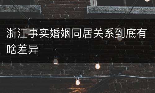 浙江事实婚姻同居关系到底有啥差异