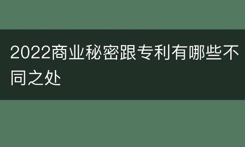 2022商业秘密跟专利有哪些不同之处
