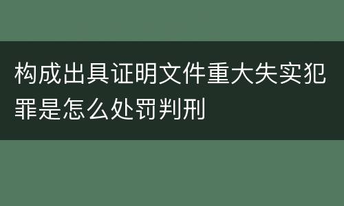 构成出具证明文件重大失实犯罪是怎么处罚判刑