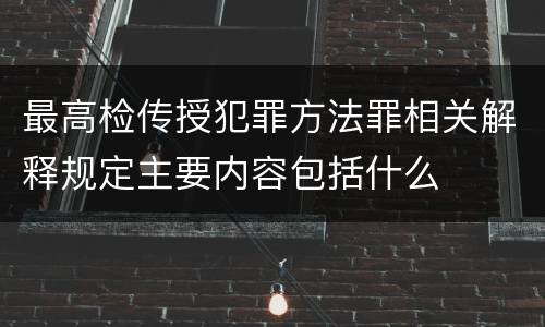 最高检传授犯罪方法罪相关解释规定主要内容包括什么