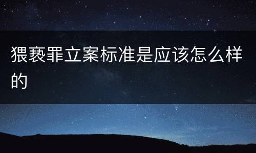 猥亵罪立案标准是应该怎么样的