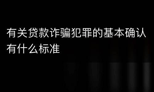 有关贷款诈骗犯罪的基本确认有什么标准