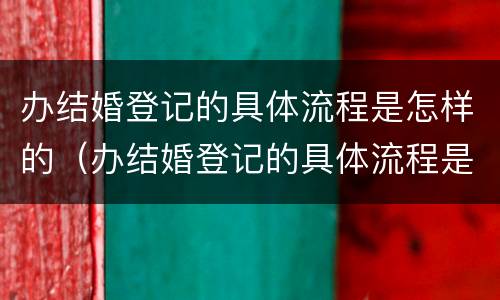 办结婚登记的具体流程是怎样的（办结婚登记的具体流程是怎样的呢）