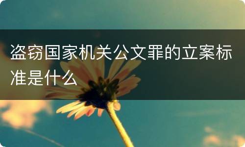 盗窃国家机关公文罪的立案标准是什么
