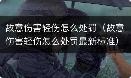 故意伤害轻伤怎么处罚（故意伤害轻伤怎么处罚最新标准）