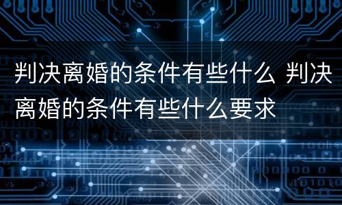 判决离婚的条件有些什么 判决离婚的条件有些什么要求