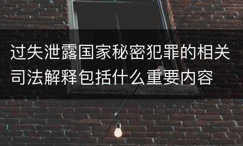 过失泄露国家秘密犯罪的相关司法解释包括什么重要内容