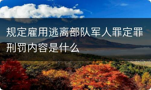 规定雇用逃离部队军人罪定罪刑罚内容是什么