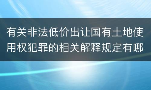 有关非法低价出让国有土地使用权犯罪的相关解释规定有哪些主要内容