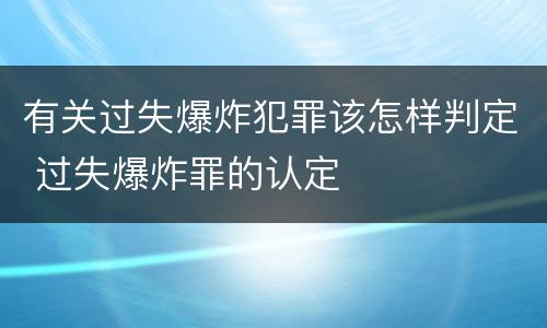 有关过失爆炸犯罪该怎样判定 过失爆炸罪的认定
