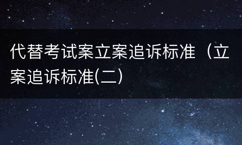 代替考试案立案追诉标准（立案追诉标准(二）