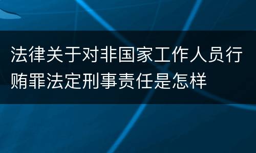 法律关于对非国家工作人员行贿罪法定刑事责任是怎样
