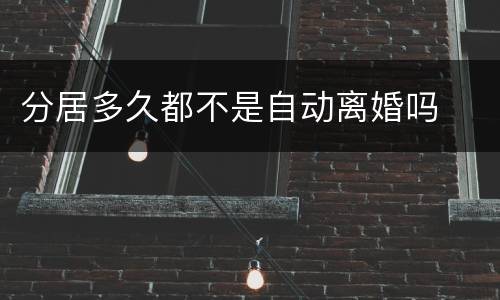 分居多久都不是自动离婚吗