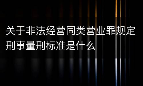 关于非法经营同类营业罪规定刑事量刑标准是什么