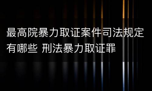最高院暴力取证案件司法规定有哪些 刑法暴力取证罪