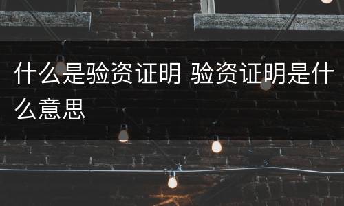 什么是验资证明 验资证明是什么意思