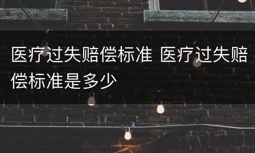医疗过失赔偿标准 医疗过失赔偿标准是多少
