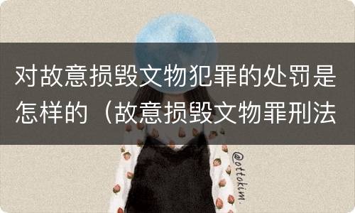 对故意损毁文物犯罪的处罚是怎样的（故意损毁文物罪刑法）