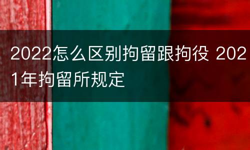 2022怎么区别拘留跟拘役 2021年拘留所规定