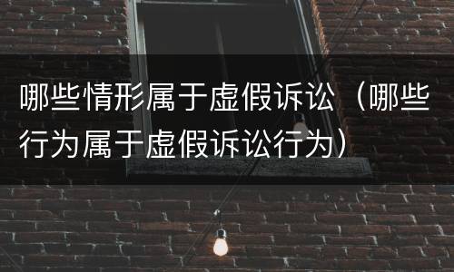 哪些情形属于虚假诉讼（哪些行为属于虚假诉讼行为）