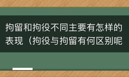 拘留和拘役不同主要有怎样的表现(拘役与拘留有何区别呢举例说明)