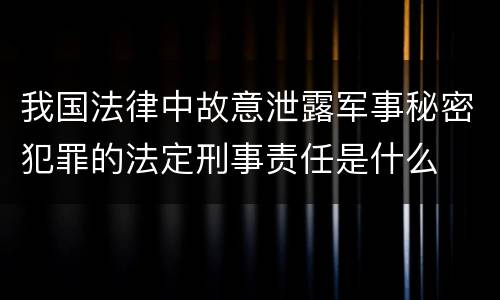 我国法律中故意泄露军事秘密犯罪的法定刑事责任是什么