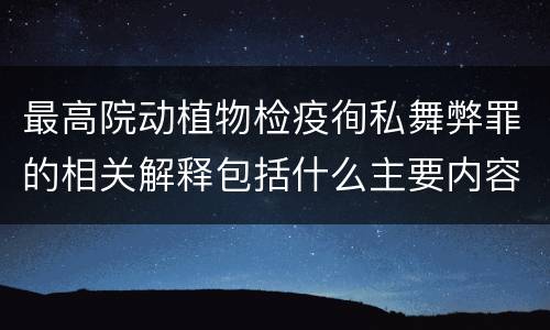 最高院动植物检疫徇私舞弊罪的相关解释包括什么主要内容