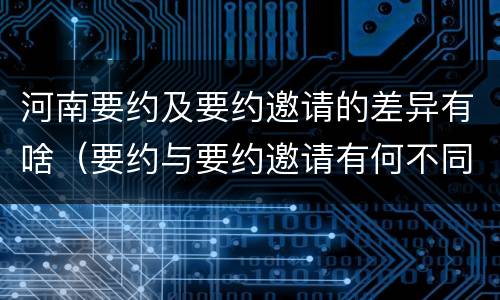 河南要约及要约邀请的差异有啥（要约与要约邀请有何不同）