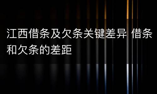 江西借条及欠条关键差异 借条和欠条的差距