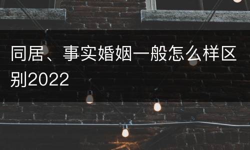 同居、事实婚姻一般怎么样区别2022
