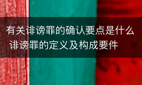 有关诽谤罪的确认要点是什么 诽谤罪的定义及构成要件
