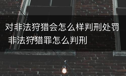 对非法狩猎会怎么样判刑处罚 非法狩猎罪怎么判刑