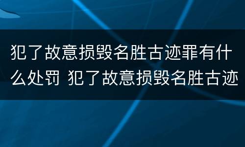 犯了故意损毁名胜古迹罪有什么处罚 犯了故意损毁名胜古迹罪有什么处罚标准