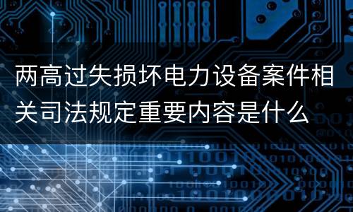 两高过失损坏电力设备案件相关司法规定重要内容是什么