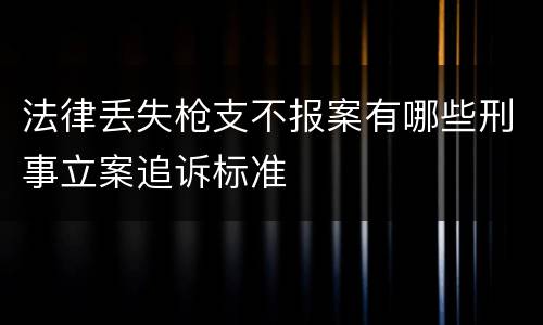 法律丢失枪支不报案有哪些刑事立案追诉标准