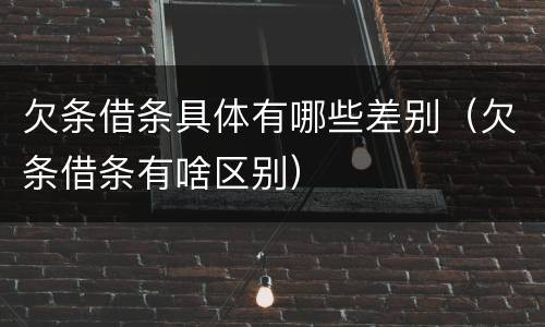 欠条借条具体有哪些差别（欠条借条有啥区别）