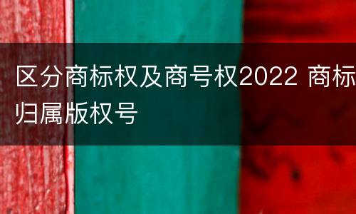 区分商标权及商号权2022 商标归属版权号