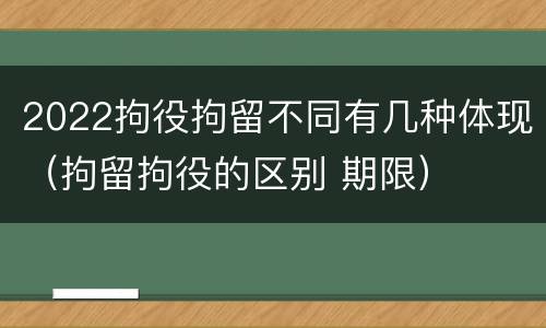 2022拘役拘留不同有几种体现（拘留拘役的区别 期限）