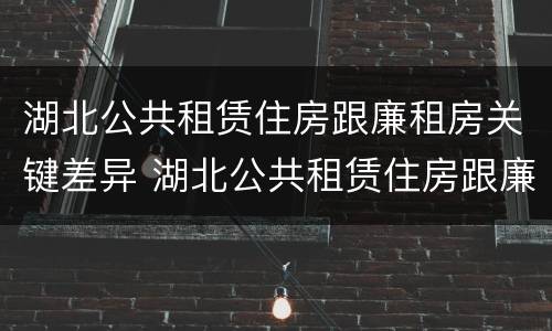湖北公共租赁住房跟廉租房关键差异 湖北公共租赁住房跟廉租房关键差异是什么