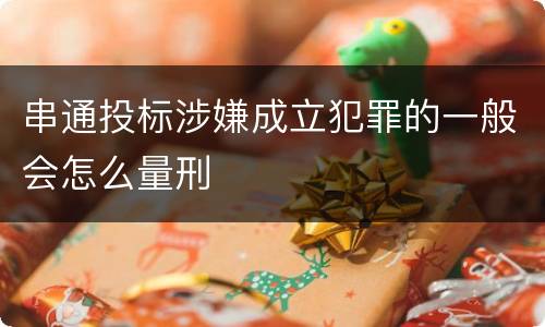 串通投标涉嫌成立犯罪的一般会怎么量刑