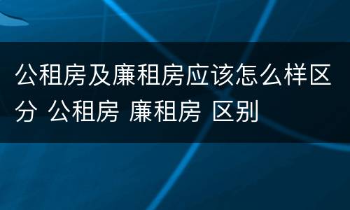 公租房及廉租房应该怎么样区分 公租房 廉租房 区别